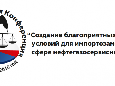Межрегиональная конференция: «Создание благоприятных правовых условий для импортозамещения в сфере нефтегазосервисных услуг»